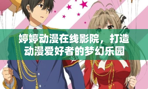 婷婷動漫在線影院，打造動漫愛好者的夢幻樂園