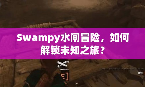 Swampy水閘冒險(xiǎn)，如何解鎖未知之旅？