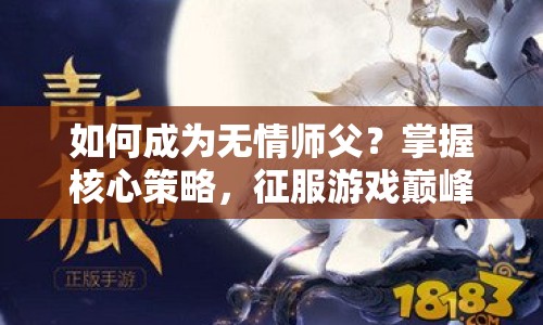 如何成為無情師父？掌握核心策略，征服游戲巔峰！