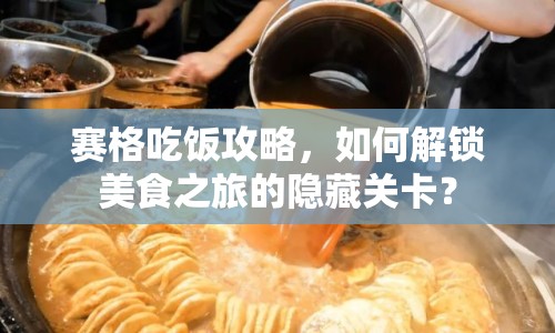 賽格吃飯攻略，如何解鎖美食之旅的隱藏關(guān)卡？