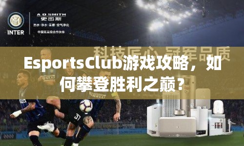 EsportsClub游戲攻略，如何攀登勝利之巔？
