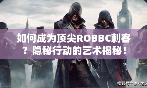 如何成為頂尖ROBBC刺客？隱秘行動(dòng)的藝術(shù)揭秘！