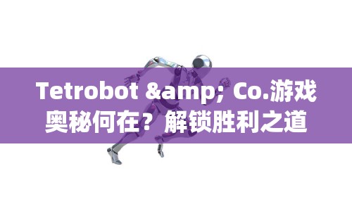 Tetrobot & Co.游戲奧秘何在？解鎖勝利之道！
