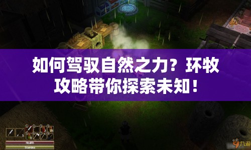 如何駕馭自然之力？環(huán)牧攻略帶你探索未知！
