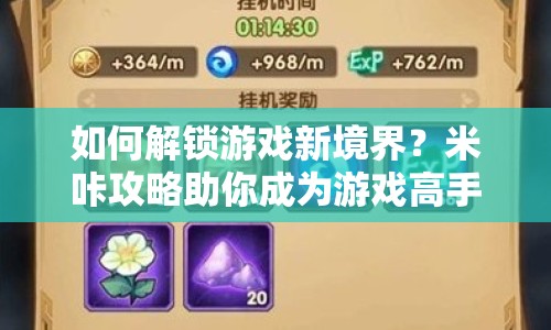 如何解鎖游戲新境界？米咔攻略助你成為游戲高手！