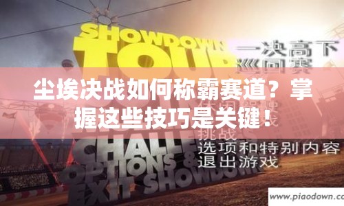 塵埃決戰(zhàn)如何稱(chēng)霸賽道？掌握這些技巧是關(guān)鍵！