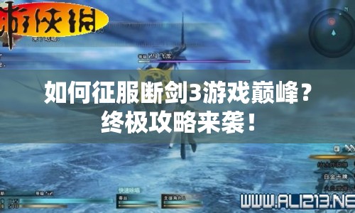 如何征服斷劍3游戲巔峰？終極攻略來襲！