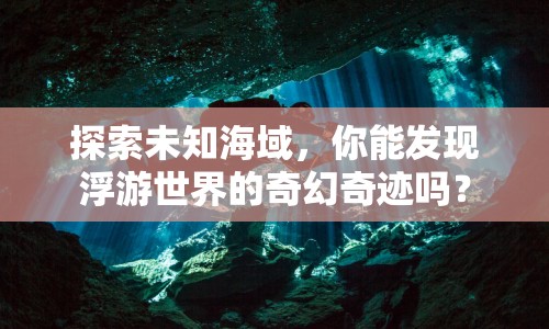 探索未知海域，你能發(fā)現(xiàn)浮游世界的奇幻奇跡嗎？