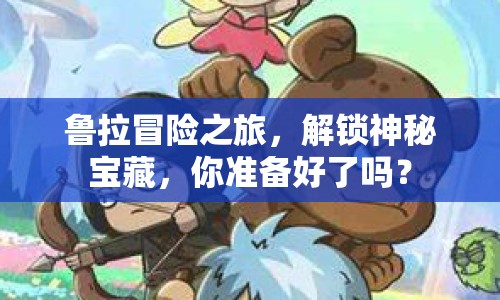 魯拉冒險(xiǎn)之旅，解鎖神秘寶藏，你準(zhǔn)備好了嗎？