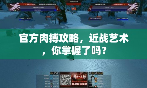 官方肉搏攻略，近戰(zhàn)藝術(shù)，你掌握了嗎？