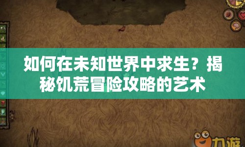 如何在未知世界中求生？揭秘饑荒冒險攻略的藝術