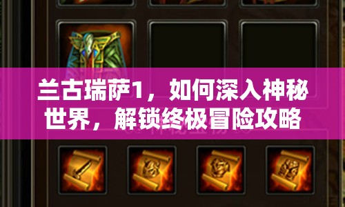 蘭古瑞薩1，如何深入神秘世界，解鎖終極冒險攻略？