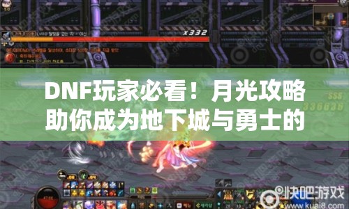 DNF玩家必看！月光攻略助你成為地下城與勇士的實戰(zhàn)高手？