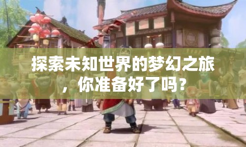 探索未知世界的夢(mèng)幻之旅，你準(zhǔn)備好了嗎？