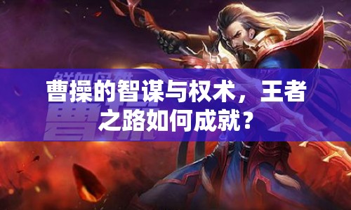 曹操的智謀與權(quán)術(shù)，王者之路如何成就？