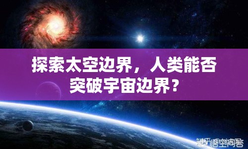 探索太空邊界，人類能否突破宇宙邊界？