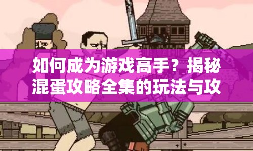 如何成為游戲高手？揭秘混蛋攻略全集的玩法與攻略！