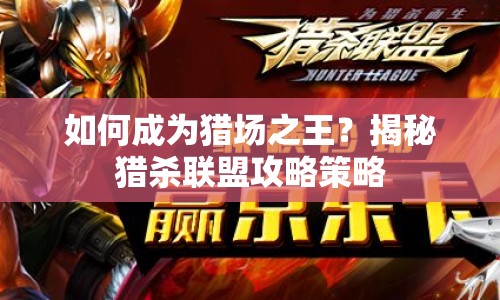 如何成為獵場之王？揭秘獵殺聯(lián)盟攻略策略