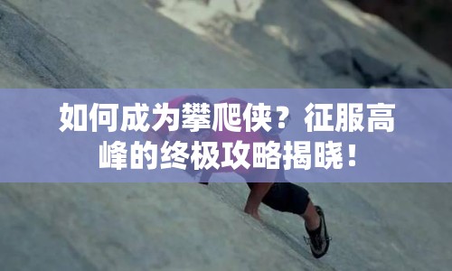 如何成為攀爬俠？征服高峰的終極攻略揭曉！