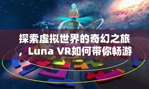 探索虛擬世界的奇幻之旅，Luna VR如何帶你暢游無限可能？