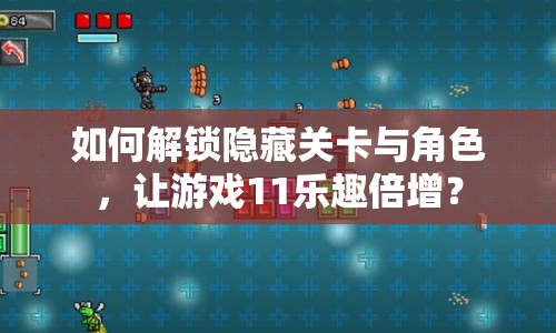 如何解鎖隱藏關(guān)卡與角色，讓游戲11樂(lè)趣倍增？