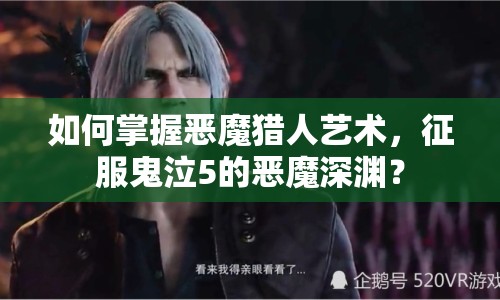 如何掌握惡魔獵人藝術(shù)，征服鬼泣5的惡魔深淵？