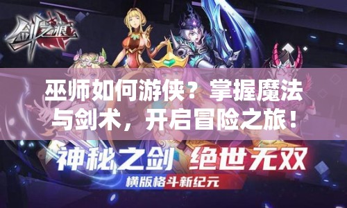 巫師如何游俠？掌握魔法與劍術(shù)，開啟冒險之旅！