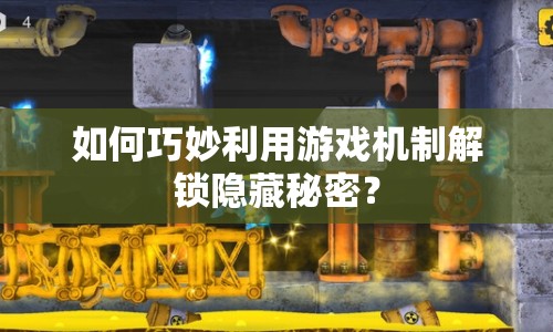 如何巧妙利用游戲機(jī)制解鎖隱藏秘密？