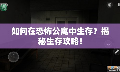如何在恐怖公寓中生存？揭秘生存攻略！