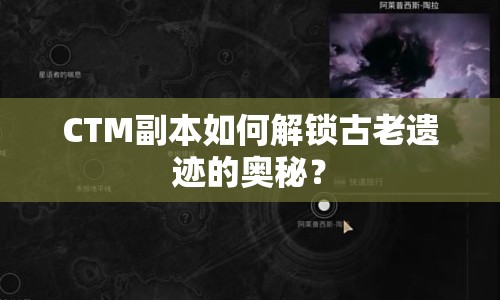 CTM副本如何解鎖古老遺跡的奧秘？