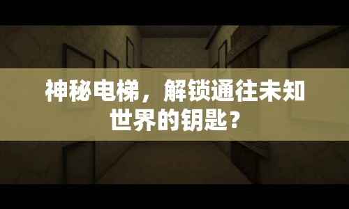 神秘電梯，解鎖通往未知世界的鑰匙？