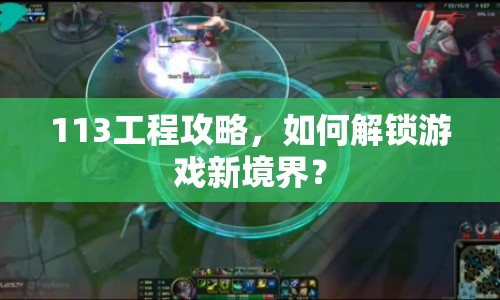 113工程攻略，如何解鎖游戲新境界？