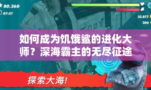 如何成為饑餓鯊的進(jìn)化大師？深海霸主的無盡征途等你來挑戰(zhàn)！