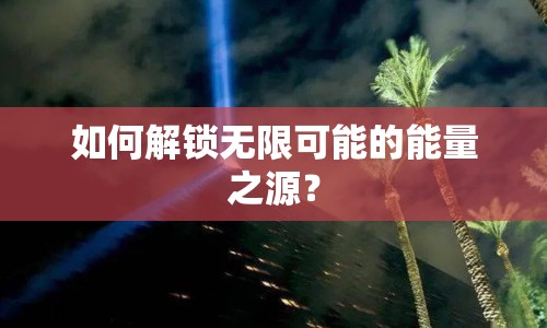 如何解鎖無限可能的能量之源？