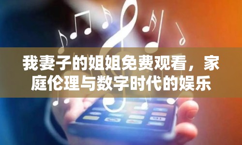 我妻子的姐姐免費觀看，家庭倫理與數(shù)字時代的娛樂邊界