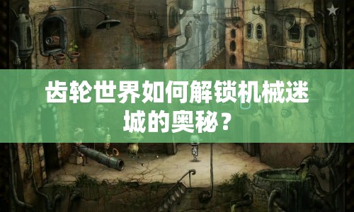 齒輪世界如何解鎖機(jī)械迷城的奧秘？
