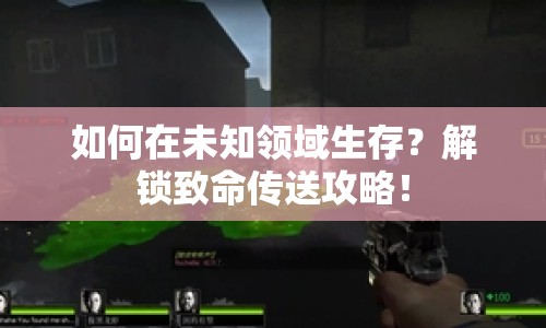 如何在未知領(lǐng)域生存？解鎖致命傳送攻略！