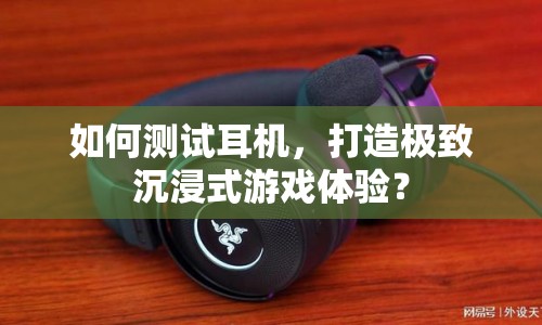 如何測(cè)試耳機(jī)，打造極致沉浸式游戲體驗(yàn)？