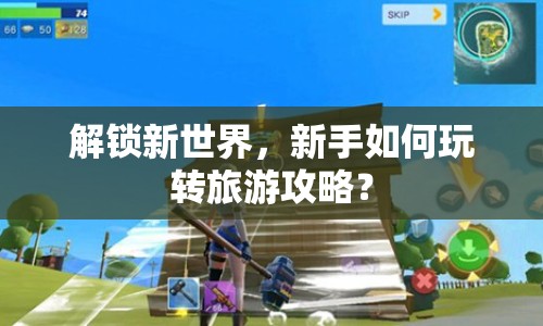 解鎖新世界，新手如何玩轉(zhuǎn)旅游攻略？