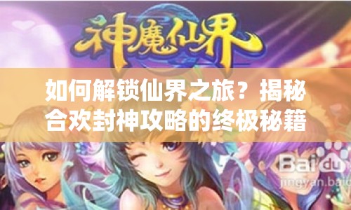如何解鎖仙界之旅？揭秘合歡封神攻略的終極秘籍！