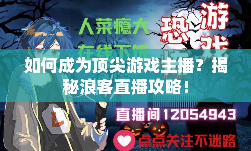 如何成為頂尖游戲主播？揭秘浪客直播攻略！