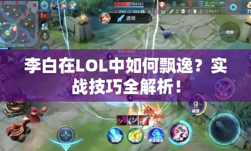 李白在LOL中如何飄逸？實戰(zhàn)技巧全解析！