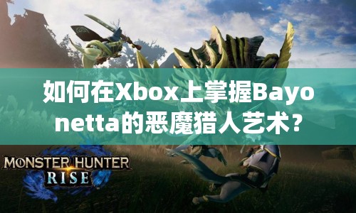 如何在Xbox上掌握Bayonetta的惡魔獵人藝術(shù)？