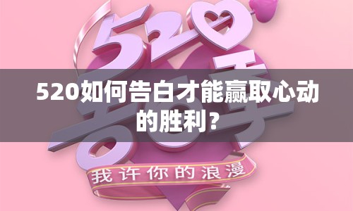 520如何告白才能贏取心動(dòng)的勝利？