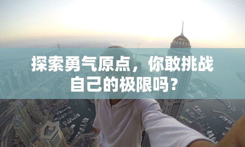探索勇氣原點(diǎn)，你敢挑戰(zhàn)自己的極限嗎？