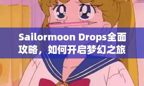 Sailormoon Drops全面攻略，如何開啟夢幻之旅？