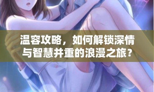 溫容攻略，如何解鎖深情與智慧并重的浪漫之旅？