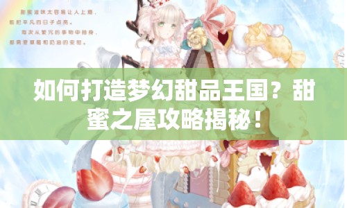 如何打造夢(mèng)幻甜品王國(guó)？甜蜜之屋攻略揭秘！