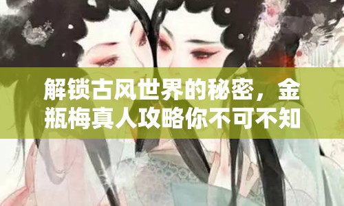 解鎖古風(fēng)世界的秘密，金瓶梅真人攻略你不可不知的秘籍！