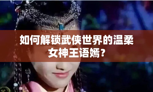 如何解鎖武俠世界的溫柔女神王語嫣？